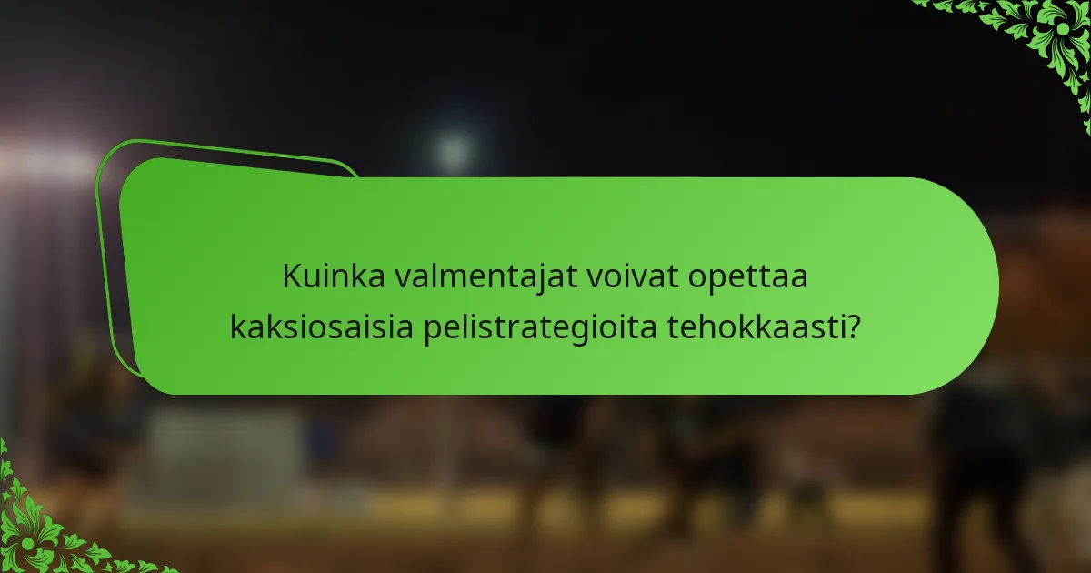 Kuinka valmentajat voivat opettaa kaksiosaisia pelistrategioita tehokkaasti?