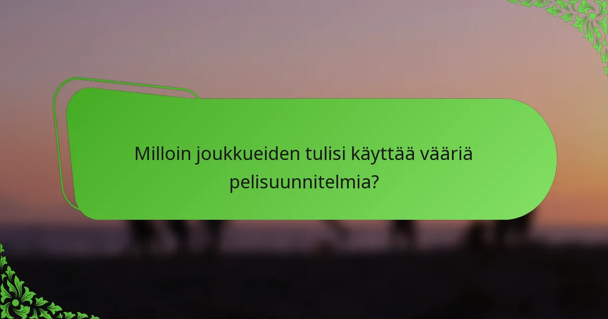 Milloin joukkueiden tulisi käyttää vääriä pelisuunnitelmia?
