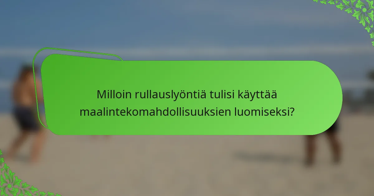 Milloin rullauslyöntiä tulisi käyttää maalintekomahdollisuuksien luomiseksi?