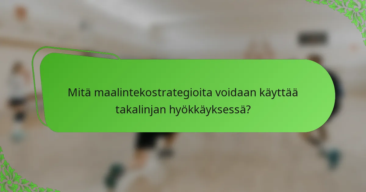 Mitä maalintekostrategioita voidaan käyttää takalinjan hyökkäyksessä?
