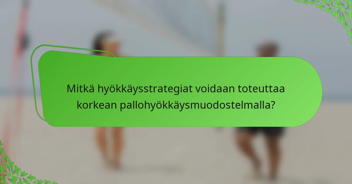 Mitkä hyökkäysstrategiat voidaan toteuttaa korkean pallohyökkäysmuodostelmalla?