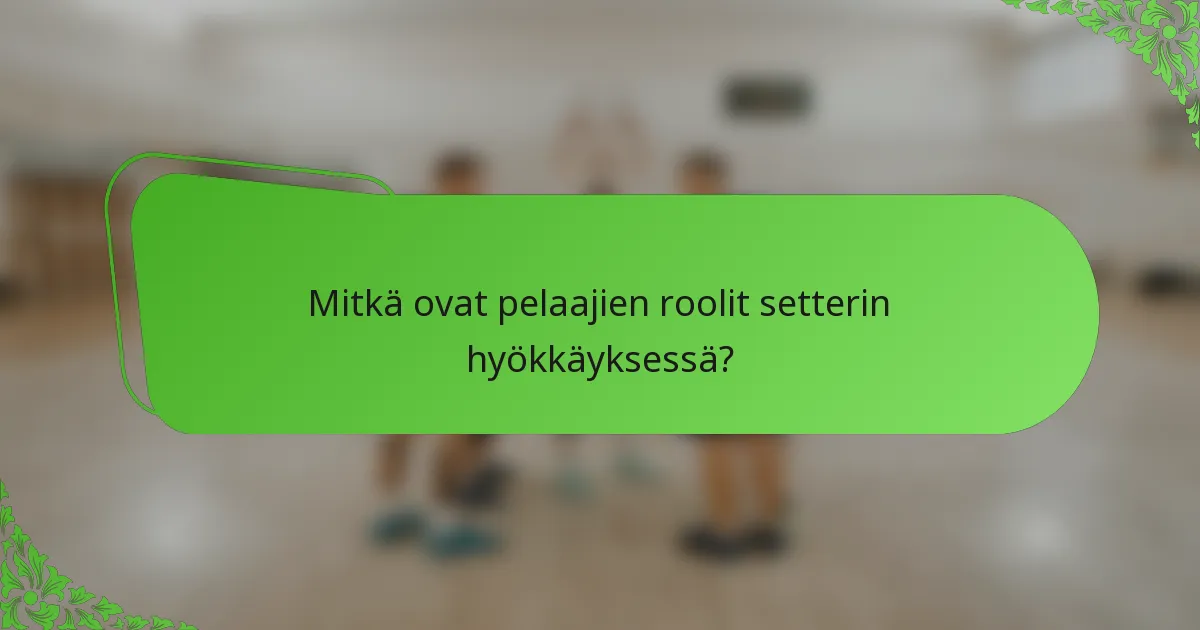 Mitkä ovat pelaajien roolit setterin hyökkäyksessä?
